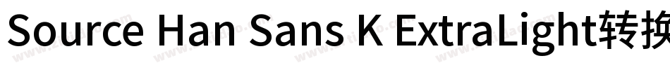 Source Han Sans K ExtraLight转换器字体转换